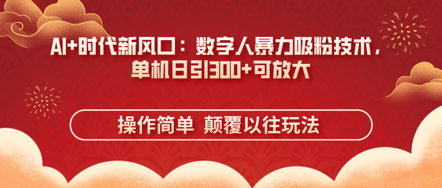 AI+时代新风口：数字人暴力吸粉技术，单机日引300+可放大 操作简单  颠…-灼光资源宝库