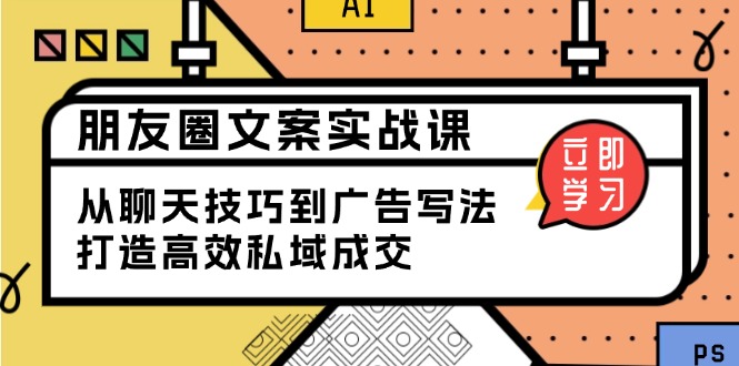 朋友圈文案实战课：从聊天技巧到广告写法，打造高效私域成交-灼光资源宝库