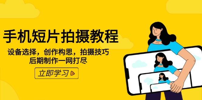 手机短片拍摄教程：设备选择，创作构思，拍摄技巧，后期制作一网打尽-灼光资源宝库
