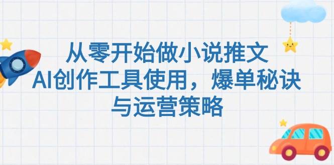 从零开始做小说推文，AI创作工具使用，爆单秘诀与运营策略-灼光资源宝库