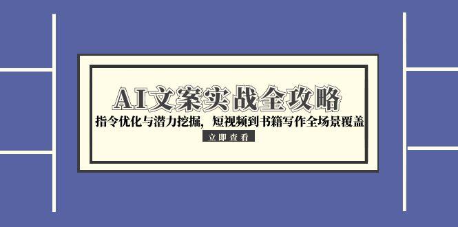 AI文案实战全攻略，指令优化与潜力挖掘，短视频到书籍写作全场景覆盖-灼光资源宝库