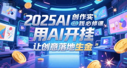 2025AI创作实践必修课，用AI开挂，让创意落地生金-灼光资源宝库