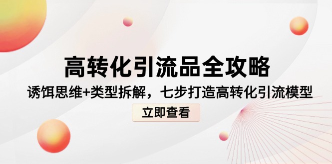 高转化引流品全攻略，诱饵思维+类型拆解，七步打造高转化引流模型-灼光资源宝库
