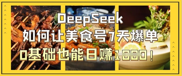 DeepSeek如何让美食号7天爆单，0基础也能日入1k-灼光资源宝库