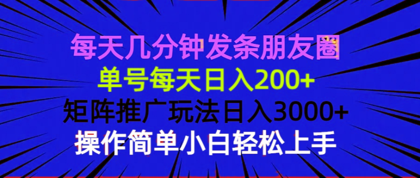 每天几分钟发条朋友圈 单号每天日入200+ 矩阵推广玩法日入3000+ 操作简…-灼光资源宝库