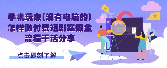 手机玩家(没有电脑的)怎样做付费短剧实操全流程干活分享-灼光资源宝库