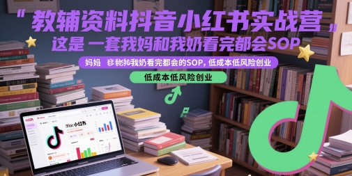 教辅资料抖音小红书实战营，这是一套我妈和我奶看完都会的SOP，低成本低风险创业-灼光资源宝库