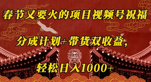 春节又要火的项目视频号祝福，分成计划+带货双收益，轻松日入几张【揭秘】-灼光资源宝库