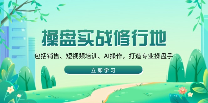 操盘实战修行地：包括销售、短视频培训、AI操作，打造专业操盘手-灼光资源宝库