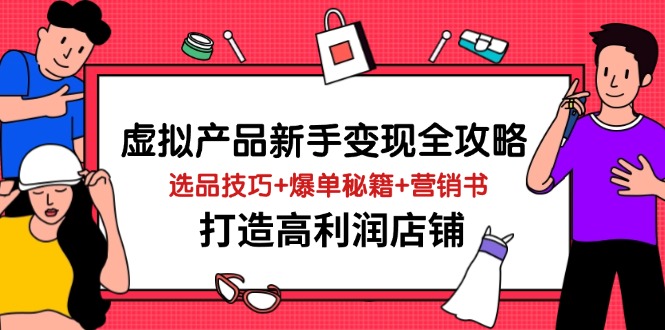虚拟产品新手变现全攻略，选品技巧+爆单秘籍+营销书，打造高利润店铺-灼光资源宝库