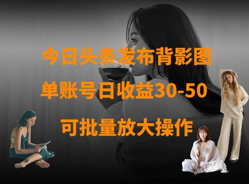 今日头条发布背影图，单账号日收益30-50，可放大操作-灼光资源宝库
