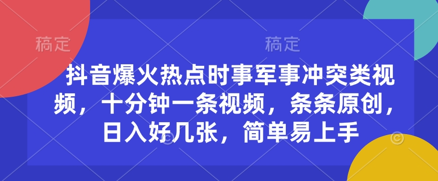 抖音爆火热点时事军事冲突类视频，十分钟一条视频，条条原创，日入好几张，简单易上手-灼光资源宝库
