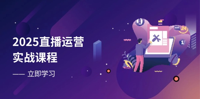 2025直播运营实战课程，零基础入门到流量优化，快速提升直播间表现-灼光资源宝库