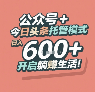 公众号 + 今日头条托管模式,日入 6张 + 开启躺挣生活【揭秘】-灼光资源宝库