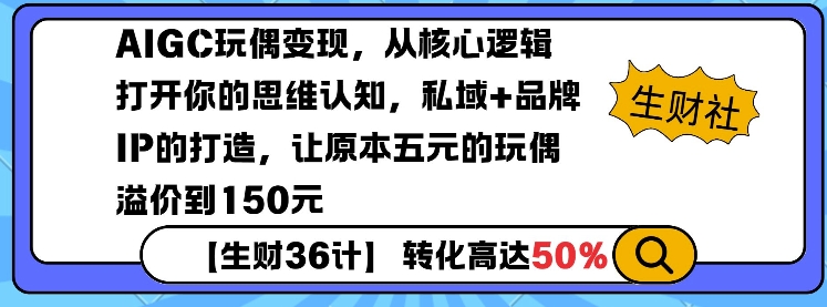 AIGC玩偶变现，从核心逻辑打开你的思维认知，私域+品牌IP的打造，让原本五元的玩偶溢价到150元-灼光资源宝库