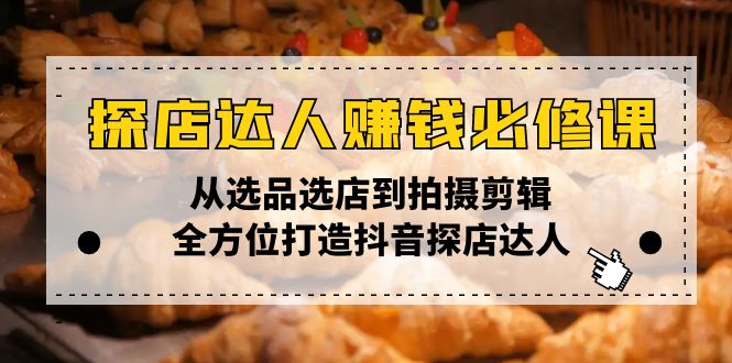 探店达人赚钱必修课,从选品选店到拍摄剪辑,全方位打造抖音探店达人-灼光资源宝库
