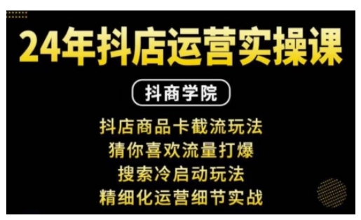 抖音小店运营实操课：抖店商品卡截流玩法，猜你喜欢流量打爆，搜索冷启动玩法，精细化运营细节实战-灼光资源宝库