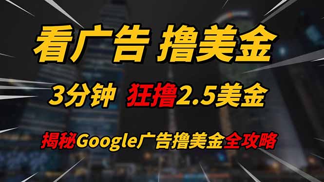 看广告，撸美金！！3分钟赚2.5美金！！日入200美金不是梦！揭秘Google...-灼光资源宝库