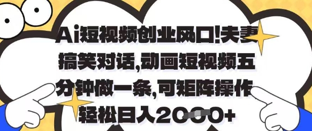 Ai短视频创业风口，夫妻搞笑对话，动画短视频五分钟做一条，可矩阵操作，轻松日入1k+【揭秘】-灼光资源宝库