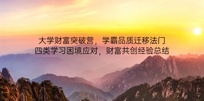 大学财富突破营，学霸品质迁移法门，四类学习困境应对，财富共创经验总结-灼光资源宝库