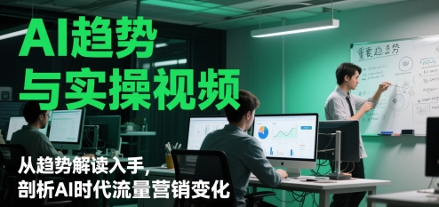 AI趋势与实操视频，从趋势解读入手，剖析AI时代流量营销变化-灼光资源宝库