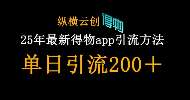 25年最新得物app引流创业粉方法，单日引流200+-灼光资源宝库