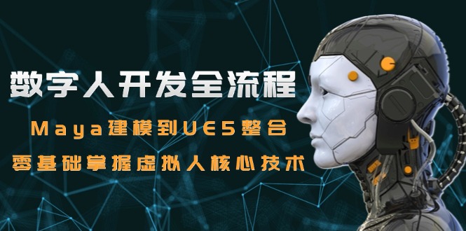 数字人开发全流程：Maya建模到UE5整合，零基础掌握虚拟人核心技术-灼光资源宝库