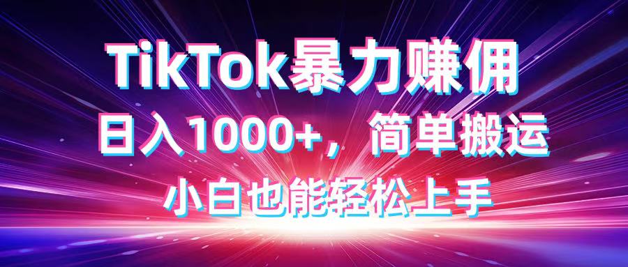 TikTok搬运暴力赚佣，日入1000+，简单搬运，小白也能轻松上手-灼光资源宝库