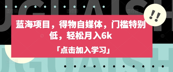 蓝海项目，得物自媒体，门槛特别低，轻松月入6k-灼光资源宝库
