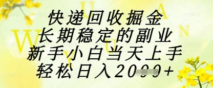 快递回收掘金项目，长期稳定的副业，新手小白当天上手，轻松日入1k+【揭秘】-灼光资源宝库