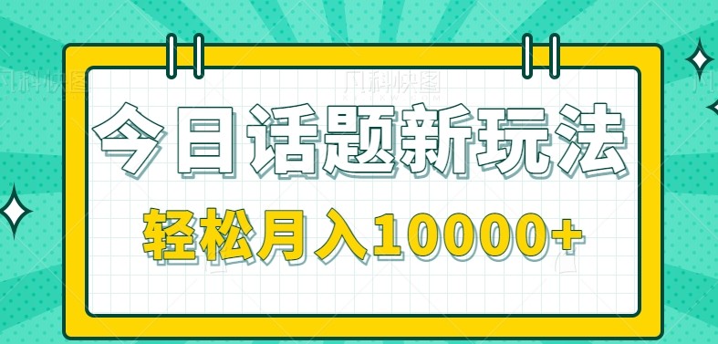 今日话题新玩法，零成本零门槛单条作品百万流量，月入10000+-灼光资源宝库
