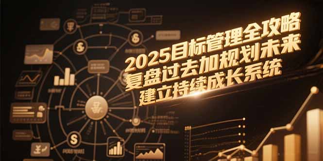 2025目标管理全攻略，复盘过去加规划未来，建立持续成长系统-灼光资源宝库