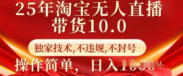 25年淘宝无人直播带货10.0   独家技术，不违规，不封号，操作简单，日入多张【揭秘】-灼光资源宝库