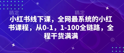 小红书线下课，全网最系统的小红书课程，从0-1，1-100全链路，全程干货满满-灼光资源宝库