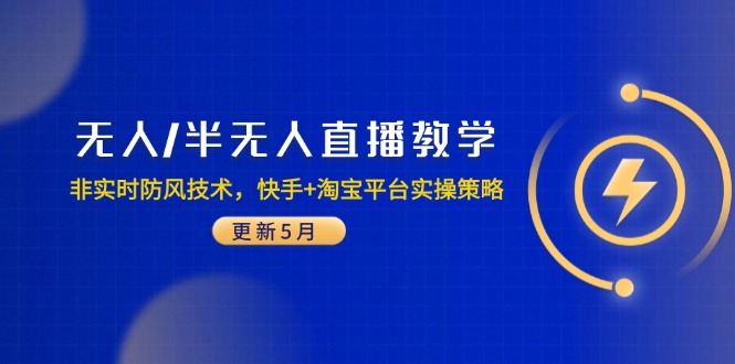 无人/半无人直播教学：非实时防风技术，快手+淘宝平台实操策略(更新5月-灼光资源宝库