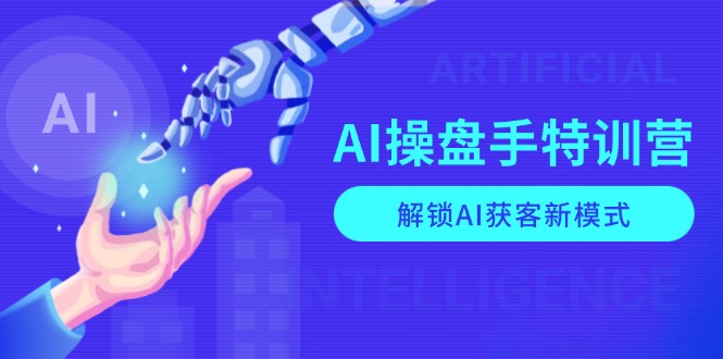 AI-操盘手特训营,解锁AI获客新模式,全面掌握AI商业应用与提示词技巧-灼光资源宝库