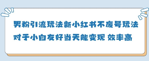 男粉引流玩法(新)，玩法友好做的好当天就能变现-灼光资源宝库
