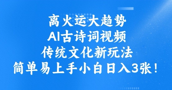 离火运大趋势,ai古诗词视频,传统文化新玩法,简单易上手小白日入3张-灼光资源宝库