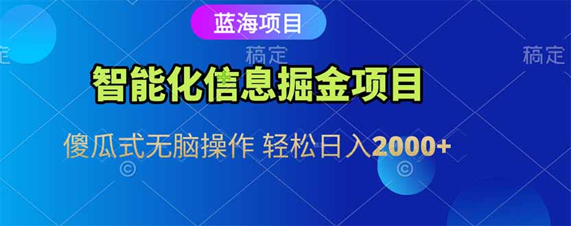 智能化信息蓝海掘金项目 傻瓜式无脑操作 轻松日入2000+-灼光资源宝库