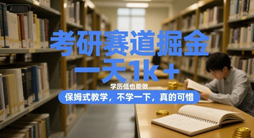 考研赛道掘金，一天1k+，学历低也能做，保姆式教学，不学一下，真的可惜【揭秘】-灼光资源宝库