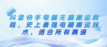 抖音快手电脑无脑搬运教程，史上最强电脑搬运技术，适合所有赛道-灼光资源宝库