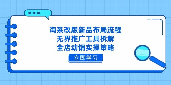 淘系改版新品布局流程，无界推广工具拆解，全店动销实操策略-蘑菇资源宝库