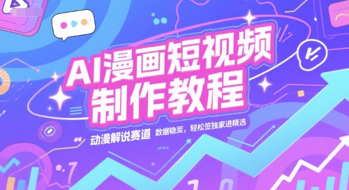 AI漫画短视频制作教程，动漫解说赛道，数据稳定且流量高，轻松签独家进精选-灼光资源宝库
