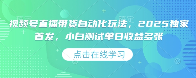 视频号直播带货自动化玩法,2025独家首发,小白测试单日收益多张【揭秘】-灼光资源宝库