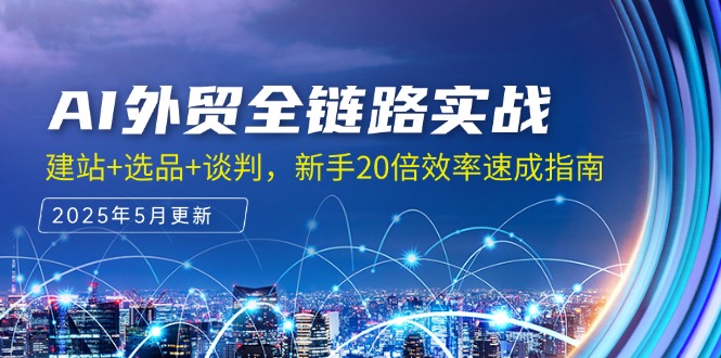 AI外贸全链路实战，建站+选品+谈判，新手20倍效率速成指南-灼光资源宝库