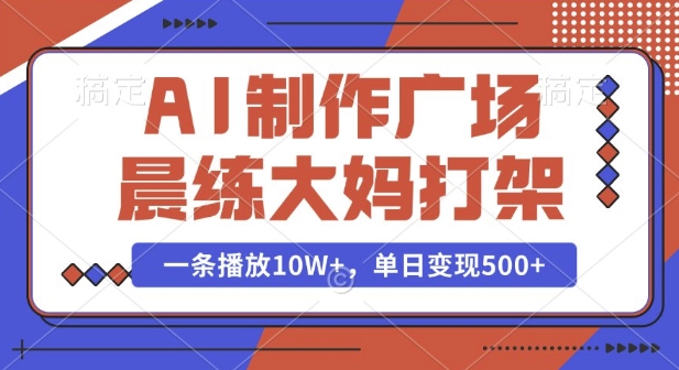 AI制作广场晨练大妈打架,一条播放10W+,单日变现多张【揭秘】-灼光资源宝库