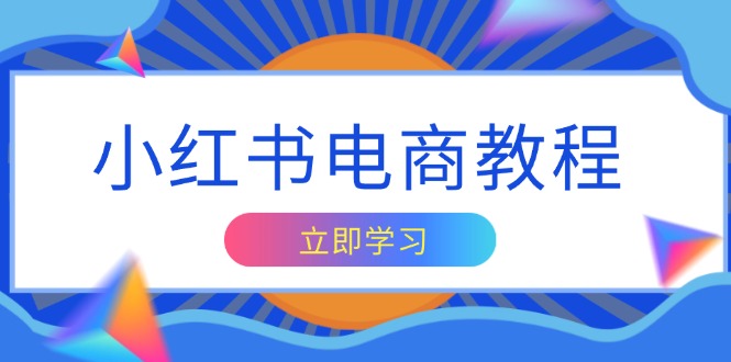 小红书电商教程,掌握帐号定位与内容创作技巧,打造爆款,实现商业变现-灼光资源宝库