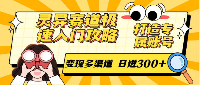 灵异赛道极速入门攻略，打造专属账号，变现多渠道 日进300+-灼光资源宝库