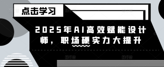 2025年AI高效赋能设计师，职场硬实力大提升-灼光资源宝库