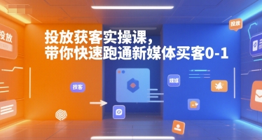 投放获客实操课，带你快速跑通新媒体买客0-1-灼光资源宝库